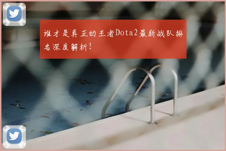 谁才是真正的王者Dota2最新战队排名深度解析！