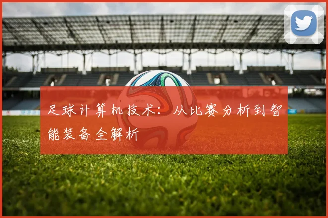 足球计算机技术:从比赛分析到智能装备全解析