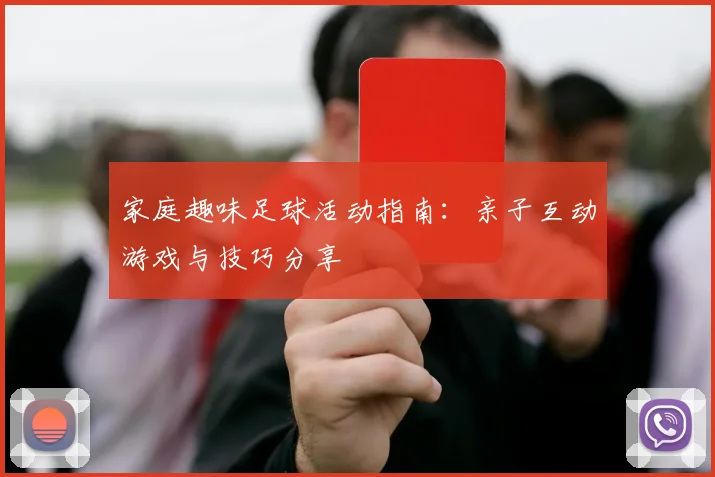 家庭趣味足球活动指南:亲子互动游戏与技巧分享