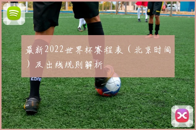 最新2022世界杯赛程表(北京时间)及出线规则解析