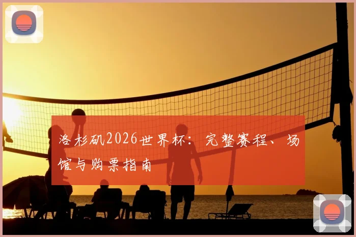 洛杉矶2026世界杯：完整赛程、场馆与购票指南