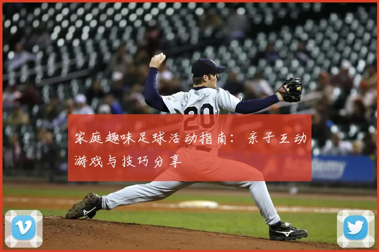 家庭趣味足球活动指南：亲子互动游戏与技巧分享