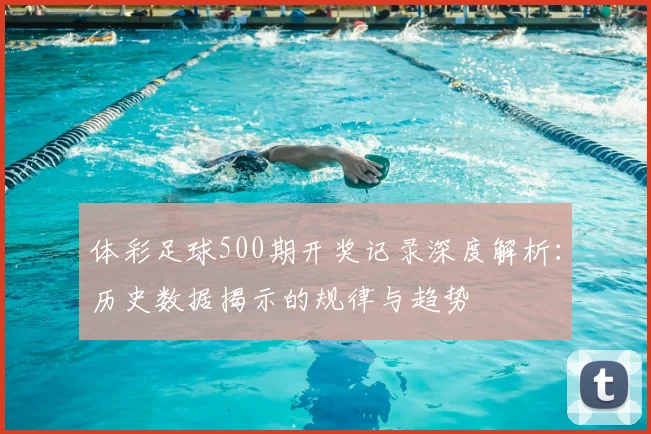 体彩足球500期开奖记录深度解析:历史数据揭示的规律与趋势