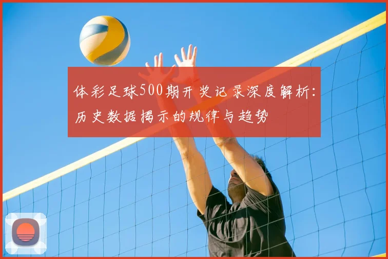 体彩足球500期开奖记录深度解析：历史数据揭示的规律与趋势